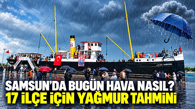 Samsun’da bugün hava nasıl? 17 ilçe için yağmur tahmini