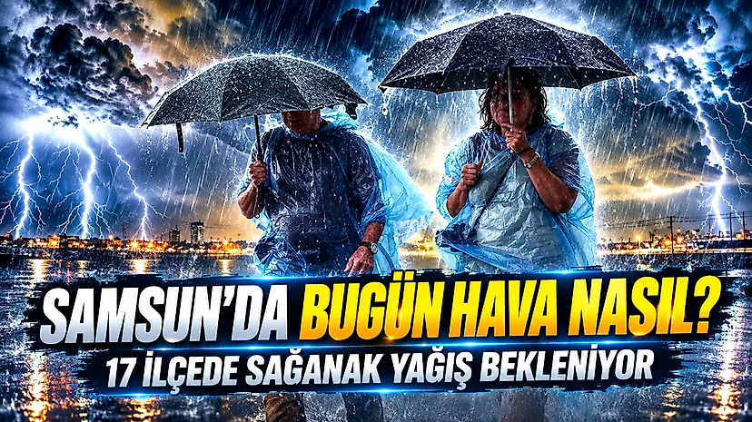 Samsun'da Bugün Hava Nasıl? 17 İlçede Sağanak Yağış Bekleniyor