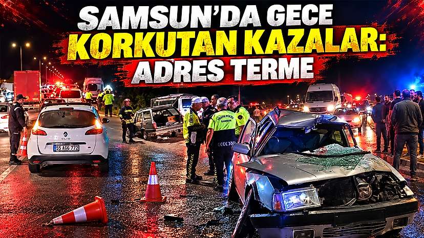 Samsun’da Gece Korkutan Kazalar: Adres Terme