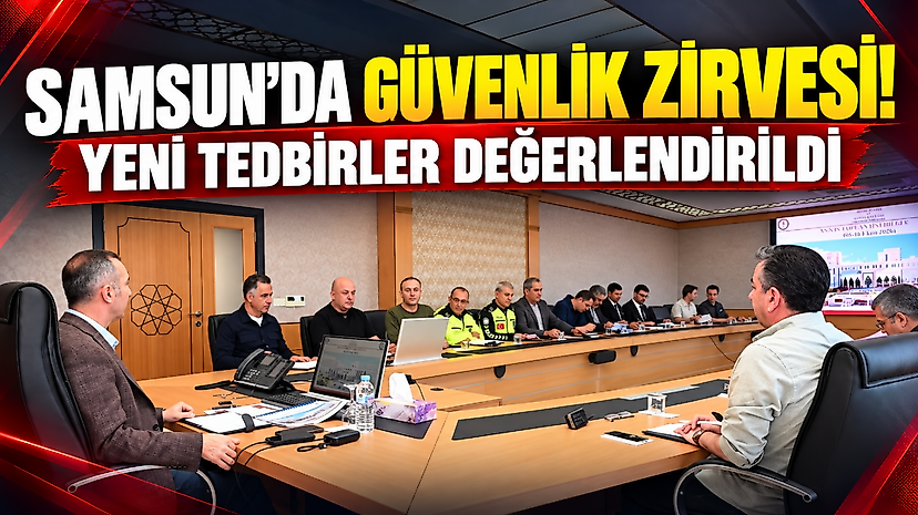Samsun'da güvenlik zirvesi! Yeni tedbirler değerlendirildi