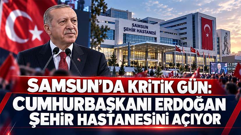 Samsun’da Kritik Gün: Cumhurbaşkanı Erdoğan Şehir Hastanesini Açıyor