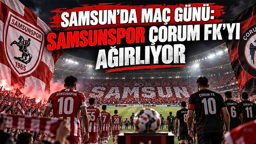 Samsun’da Maç Günü: Samsunspor Çorum FK’yı Ağırlıyor