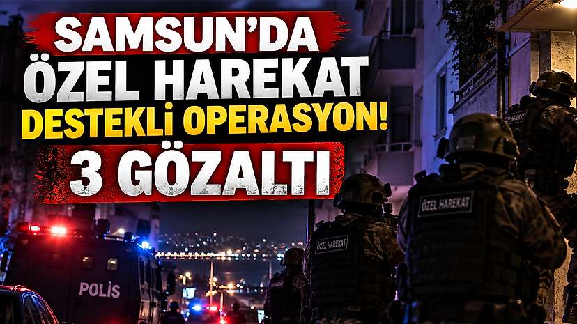 Samsun’da Özel Harekat Destekli Operasyon! 3 Gözaltı