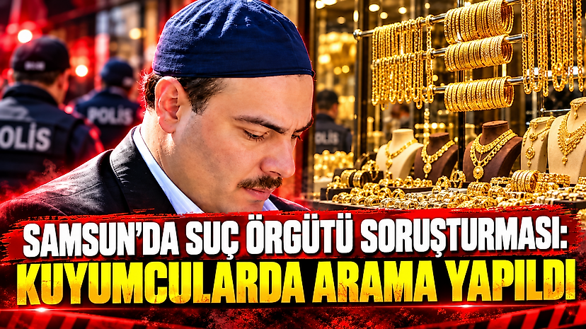 Samsun'da suç örgütü soruşturması: Kuyumcularda arama yapıldı