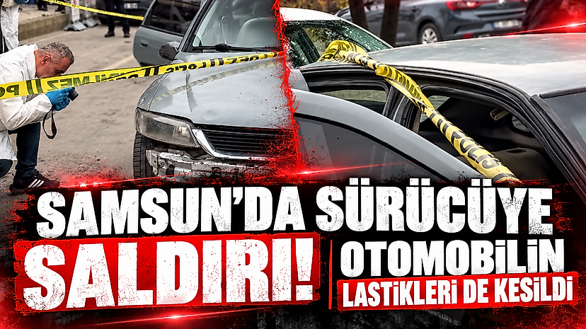Samsun'da Sürücüye Saldırı! Otomobilin Lastikleri de Kesildi
