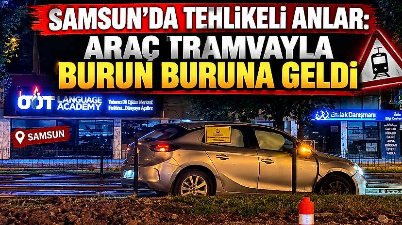 Samsun’da Tehlikeli Anlar: Araç Tramvayla Burun Buruna Geldi