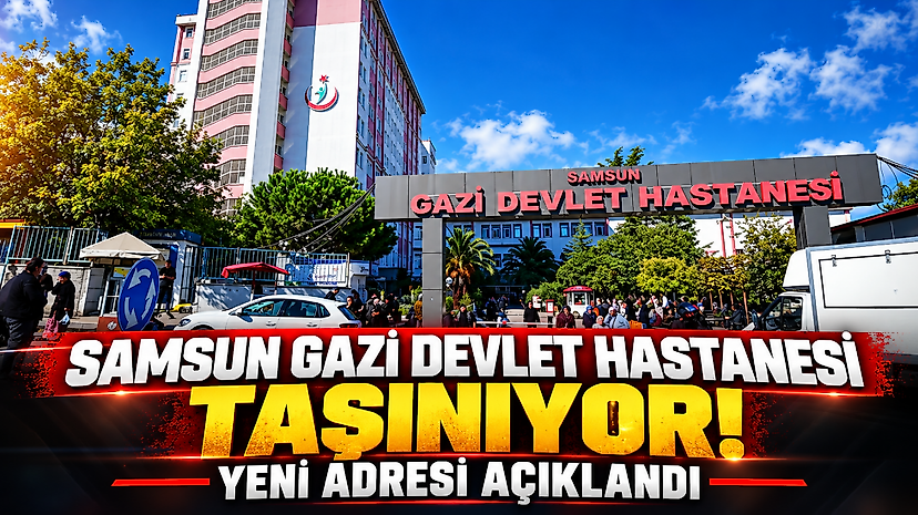 Samsun Gazi Devlet Hastanesi Taşınıyor! Yeni Adresi Açıklandı