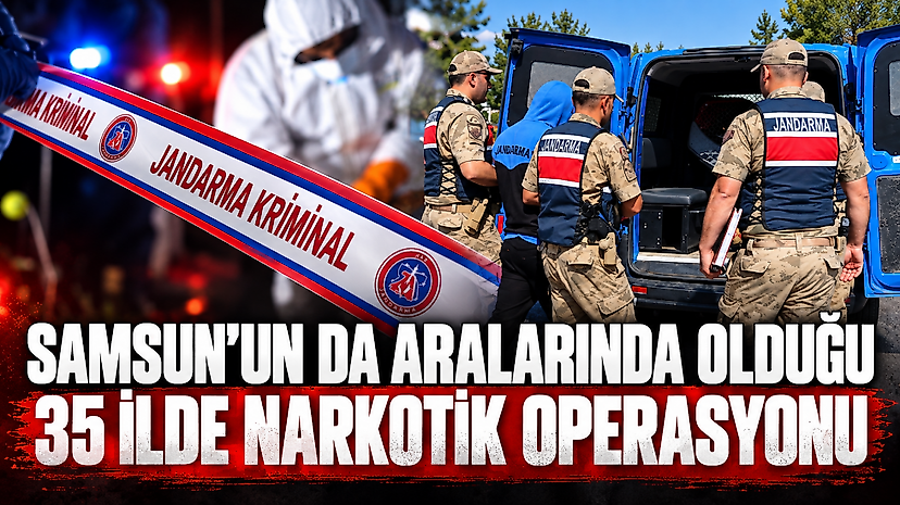 Samsun’un da Aralarında Olduğu 35 İlde Narkotik Operasyonu