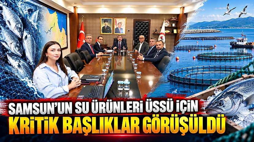 Samsun’un su ürünleri üssü için kritik başlıklar görüşüldü