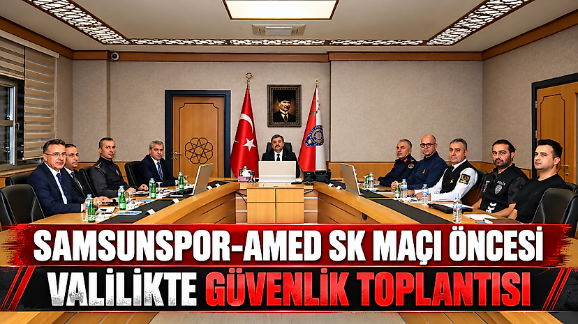 Samsunspor-Amed SK Maçı Öncesi Valilikte Güvenlik Toplantısı