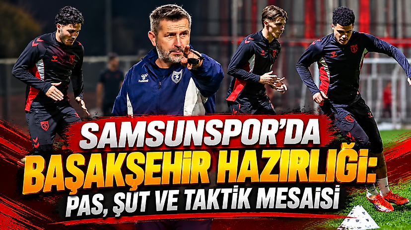 Samsunspor'da Başakşehir Hazırlığı: Pas, Şut ve Taktik Mesaisi