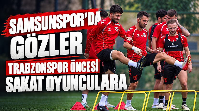 Samsunspor’da Gözler Trabzonspor Öncesi Sakat Oyuncularda