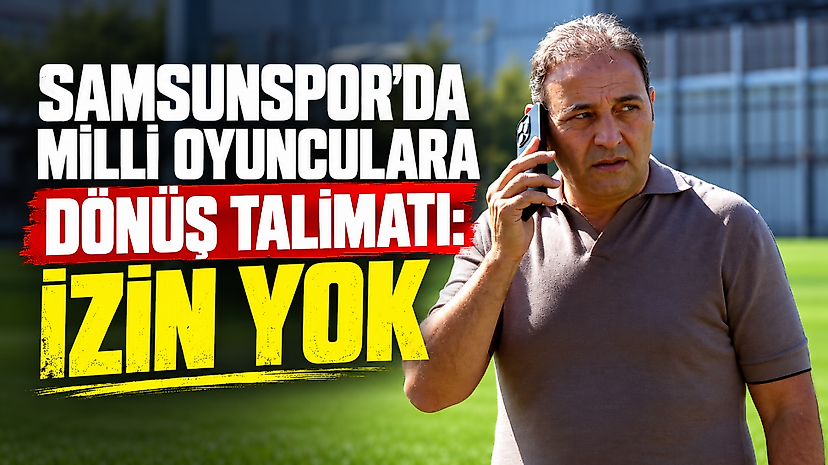 Samsunspor’da milli oyunculara dönüş talimatı: İzin yok
