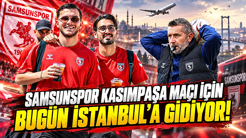 Samsunspor Kasımpaşa Maçı İçin Bugün İstanbul'a Gidiyor!