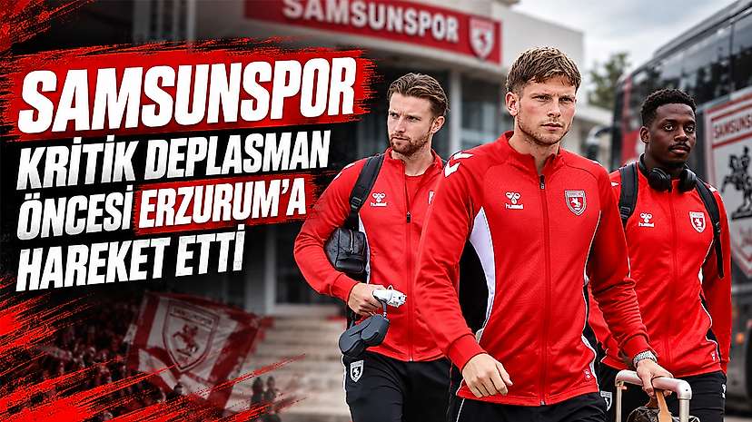 Samsunspor kritik deplasman öncesi Erzurum’a hareket etti