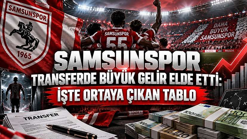 Samsunspor Transferde Büyük Gelir Elde Etti: İşte Ortaya Çıkan Tablo