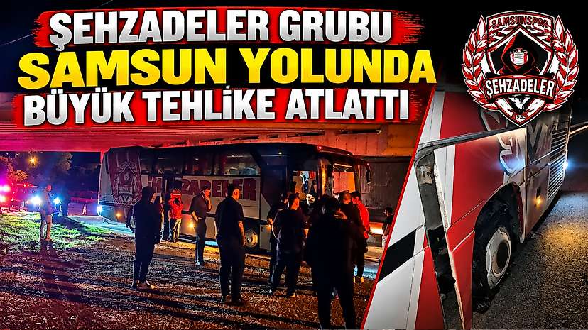 Şehzadeler Grubu Samsun Yolunda Büyük Tehlike Atlattı