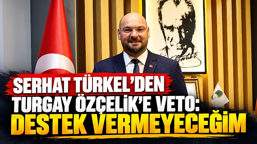 Serhat Türkel'den Turgay Özçelik'e veto: Destek vermeyeceğim