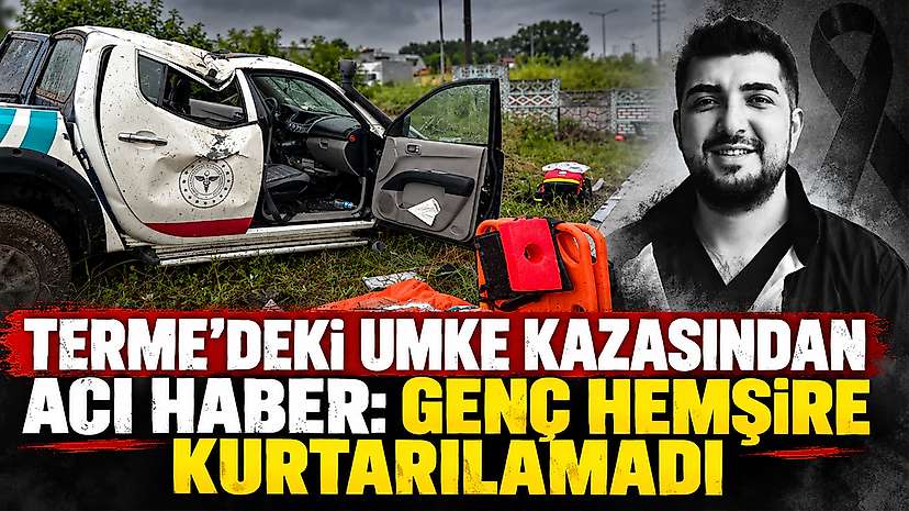 Terme’deki UMKE Kazasından Acı Haber: Genç Hemşire Kurtarılamadı