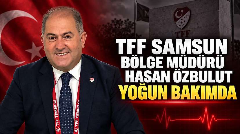 TFF Samsun Bölge Müdürü Hasan Özbulut Yoğun Bakımda