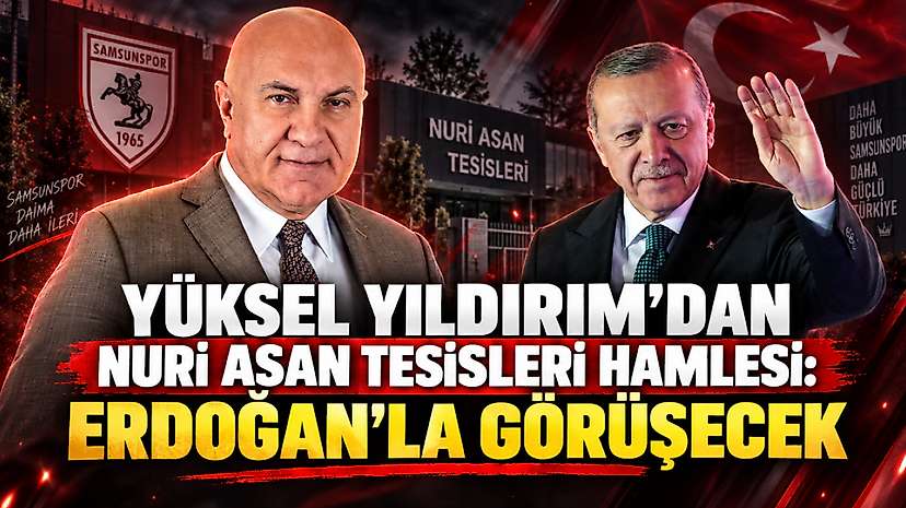Yüksel Yıldırım’dan Nuri Asan Tesisleri Hamlesi: Erdoğan’la Görüşecek