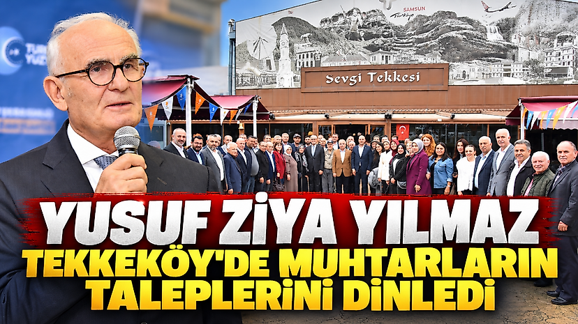 Yusuf Ziya Yılmaz Tekkeköy’de Muhtarların Taleplerini Dinledi