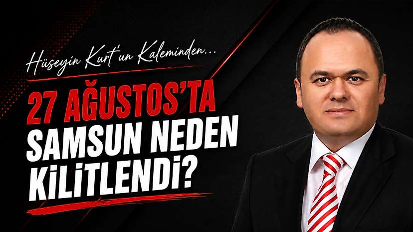 27 Ağustos’ta Samsun Neden Kilitlendi?