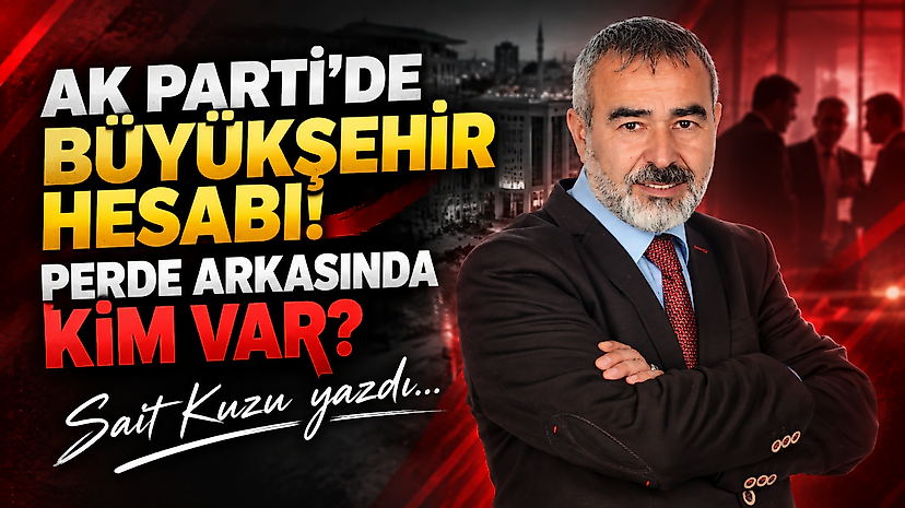 AK Parti’de Büyükşehir Hesabı: Perde Arkasında Kim Var?
