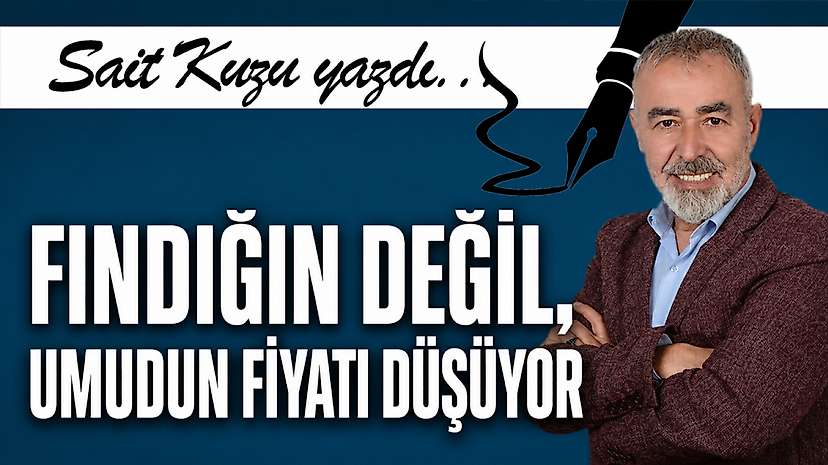 Fındığın Değil, Umudun Fiyatı Düşüyor