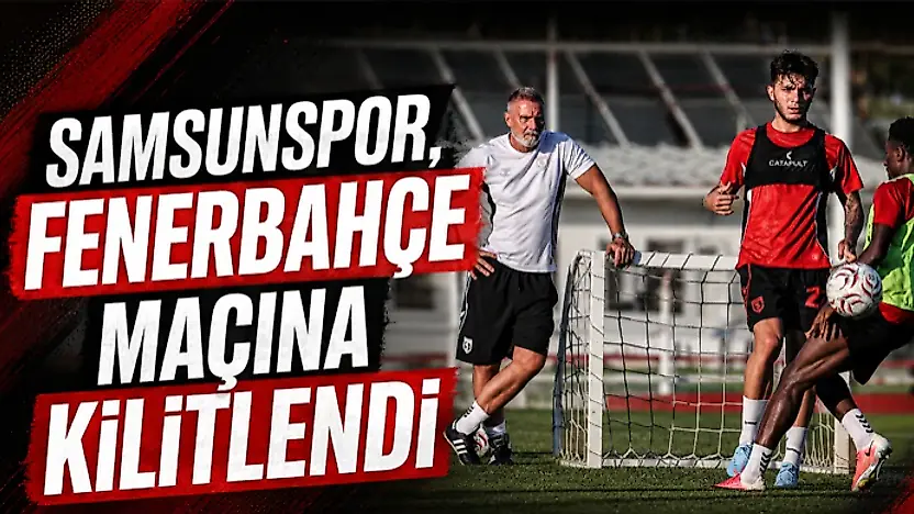 Samsunspor, Fenerbahçe Maçına Kilitlendi